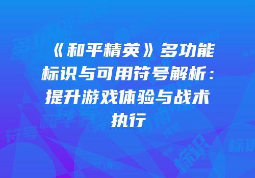 《和平精英》多功能标识与可用符号解析：提升游戏体验与战术执行