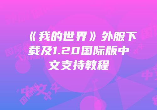 《我的世界》外服下载及1.20国际版中文支持教程