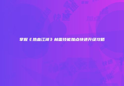 掌握《热血江湖》林雷技能加点快速升级攻略