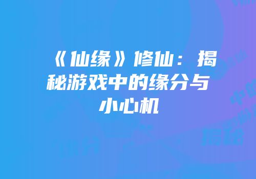 《仙缘》修仙：揭秘游戏中的缘分与小心机