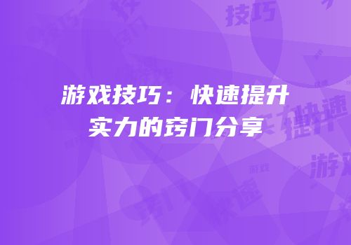 游戏技巧：快速提升实力的窍门分享