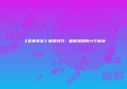 《百家奇案》侦探技巧：破解悬疑的六个秘诀