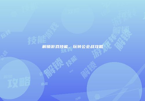 解锁游戏技能，玩转公会战攻略