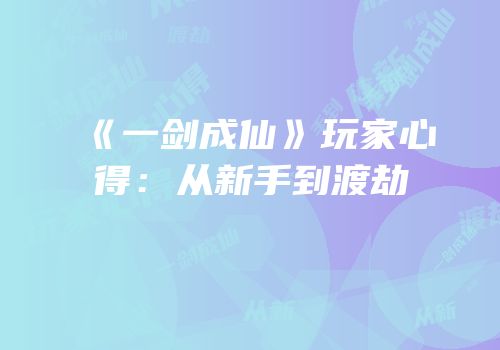 《一剑成仙》玩家心得：从新手到渡劫