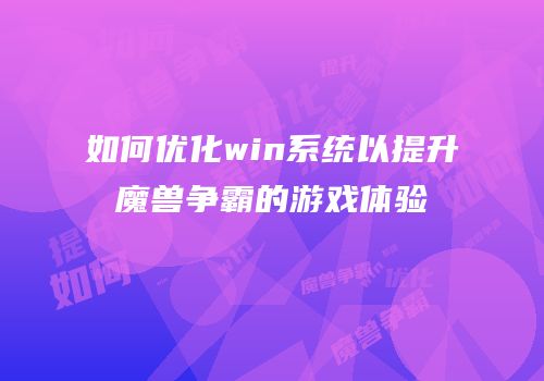 如何优化win系统以提升魔兽争霸的游戏体验