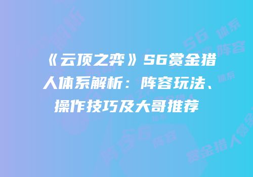 《云顶之弈》S6赏金猎人体系解析：阵容玩法、操作技巧及大哥推荐