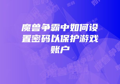 魔兽争霸中如何设置密码以保护游戏账户