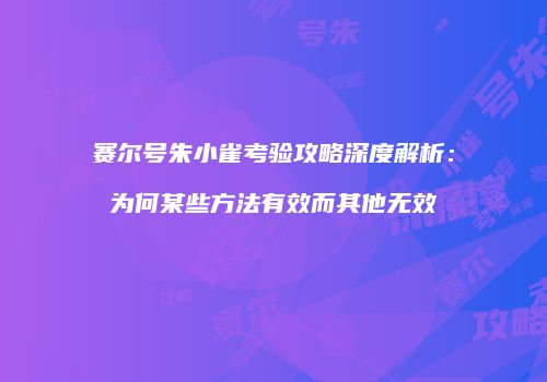 赛尔号朱小雀考验攻略深度解析：为何某些方法有效而其他无效
