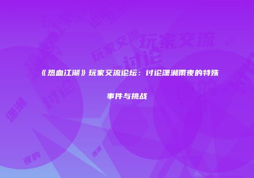 《热血江湖》玩家交流论坛：讨论潇湘雨夜的特殊事件与挑战