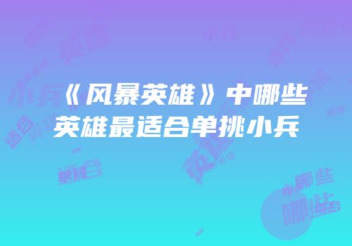 《风暴英雄》中哪些英雄最适合单挑小兵