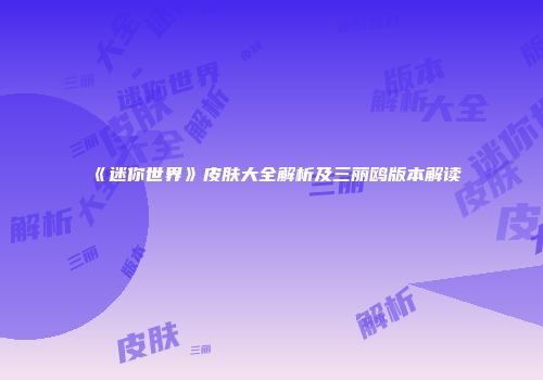 《迷你世界》皮肤大全解析及三丽鸥版本解读