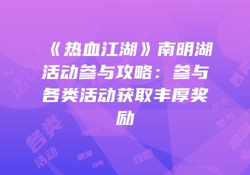 《热血江湖》南明湖活动参与攻略：参与各类活动获取丰厚奖励