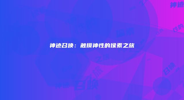 神迹召唤：触摸神性的像素之旅
