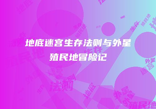地底迷宫生存法则与外星殖民地冒险记