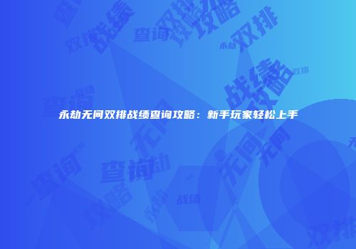 永劫无间双排战绩查询攻略：新手玩家轻松上手
