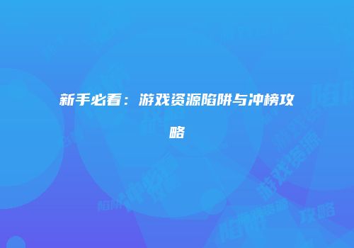 新手必看：游戏资源陷阱与冲榜攻略