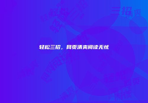 轻松三招，网页清爽阅读无忧