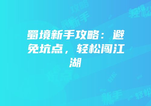 蜀境新手攻略：避免坑点，轻松闯江湖