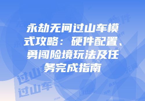 永劫无间过山车模式攻略：硬件配置、勇闯险境玩法及任务完成指南