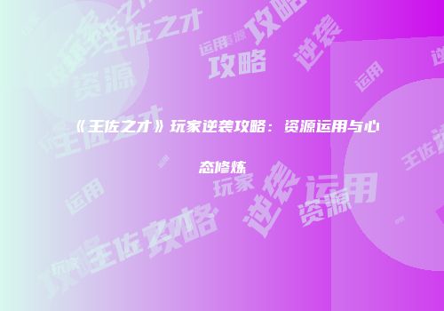 《王佐之才》玩家逆袭攻略：资源运用与心态修炼