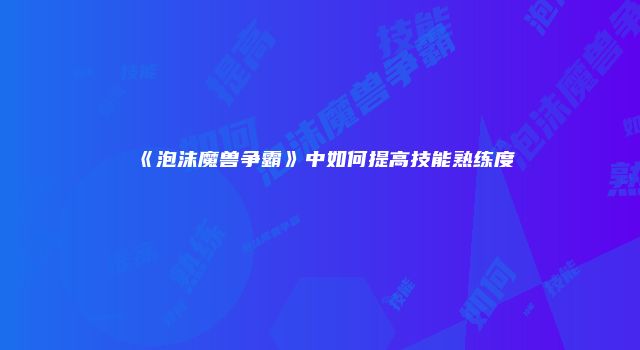 《泡沫魔兽争霸》中如何提高技能熟练度