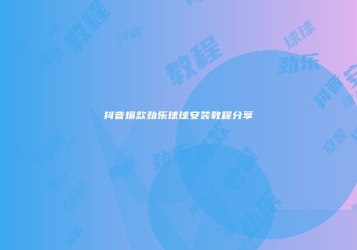 抖音爆款劲乐球球安装教程分享