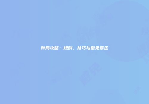 牌局攻略：规则、技巧与避免误区