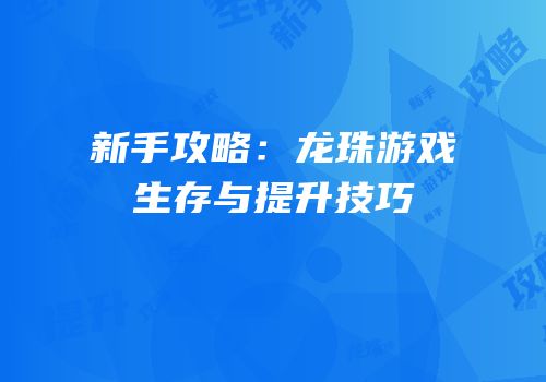 新手攻略：龙珠游戏生存与提升技巧