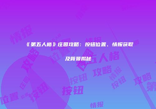 《第五人格》庄园攻略：按钮位置、情报获取及背景揭秘