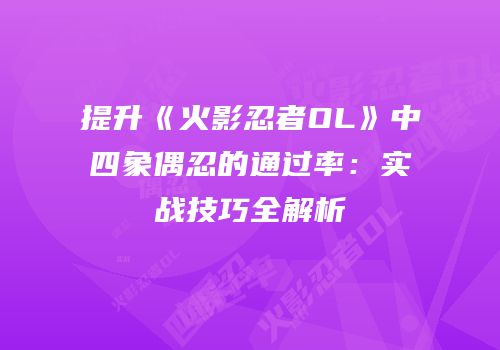 提升《火影忍者OL》中四象偶忍的通过率：实战技巧全解析