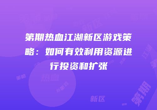 第期热血江湖新区游戏策略：如何有效利用资源进行投资和扩张