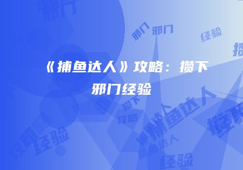《捕鱼达人》攻略：攒下邪门经验