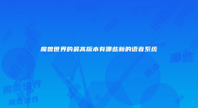 魔兽世界的最高版本有哪些新的语音系统