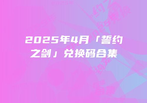 2025年4月「誓约之剑」兑换码合集