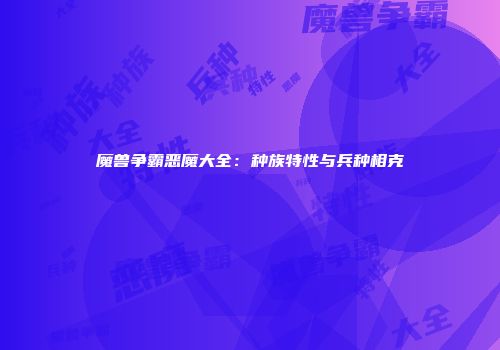 魔兽争霸恶魔大全：种族特性与兵种相克