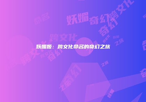 妖媚姬：跨文化命名的奇幻之旅