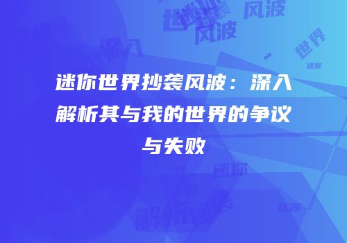 迷你世界抄袭风波：深入解析其与我的世界的争议与失败