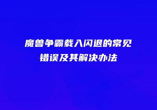 魔兽争霸载入闪退的常见错误及其解决办法