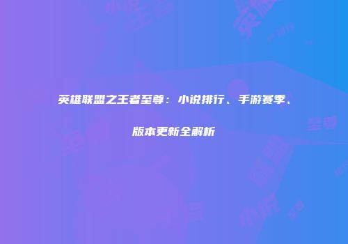 英雄联盟之王者至尊：小说排行、手游赛季、版本更新全解析