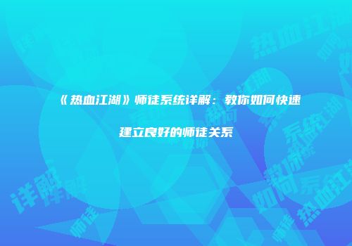 《热血江湖》师徒系统详解：教你如何快速建立良好的师徒关系