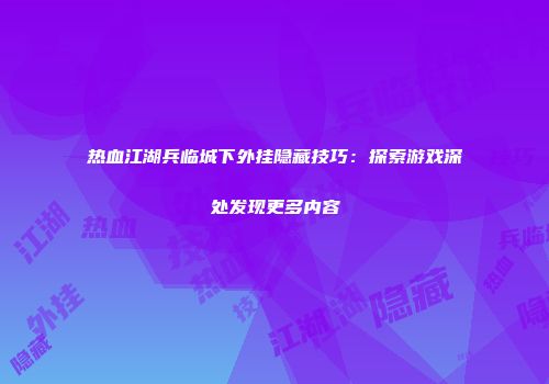 热血江湖兵临城下外挂隐藏技巧：探索游戏深处发现更多内容