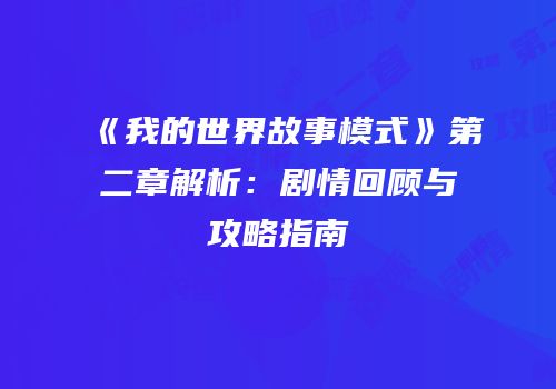 《我的世界故事模式》第二章解析：剧情回顾与攻略指南