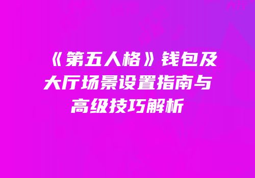 《第五人格》钱包及大厅场景设置指南与高级技巧解析
