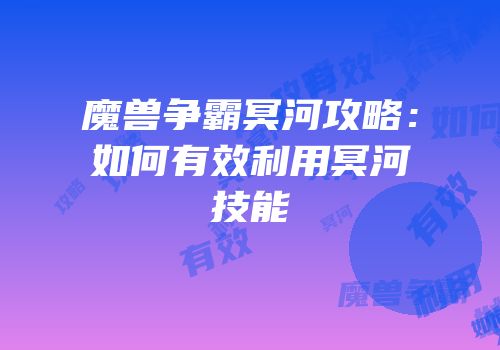 魔兽争霸冥河攻略：如何有效利用冥河技能
