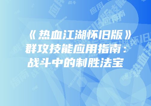 《热血江湖怀旧版》群攻技能应用指南：战斗中的制胜法宝
