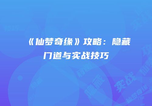 《仙梦奇缘》攻略：隐藏门道与实战技巧