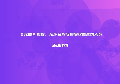 《光遇》揭秘：花环获取与摘除攻略及情人节活动详情