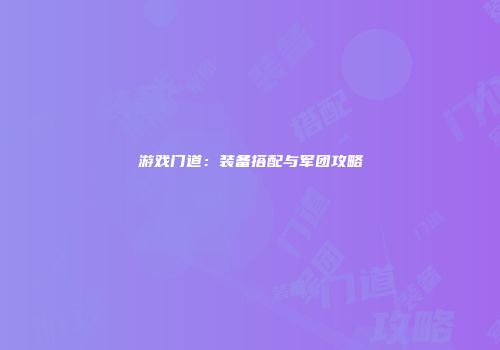 游戏门道：装备搭配与军团攻略