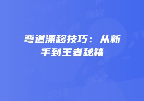 弯道漂移技巧：从新手到王者秘籍