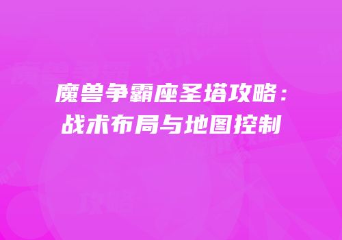 魔兽争霸座圣塔攻略：战术布局与地图控制